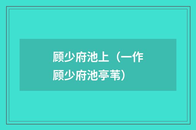 顾少府池上（一作顾少府池亭苇）