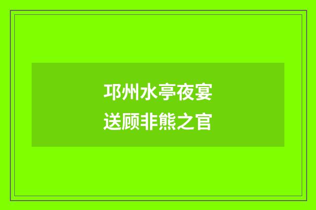 邛州水亭夜宴送顾非熊之官