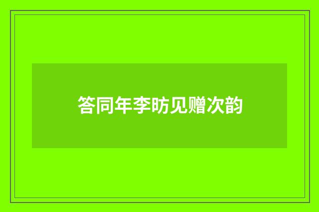 答同年李昉见赠次韵