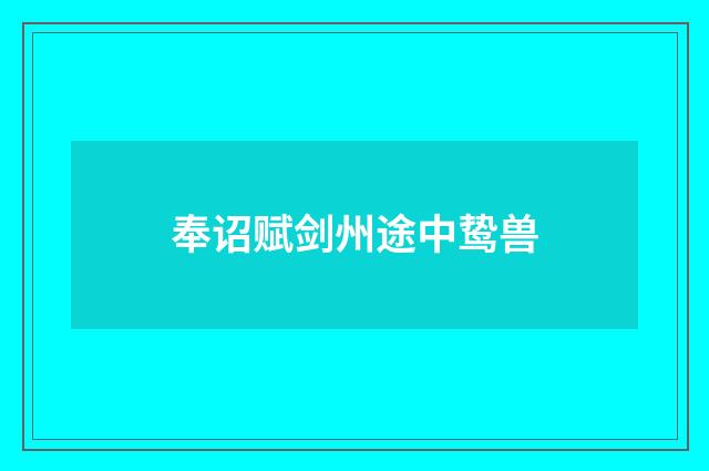 奉诏赋剑州途中鸷兽