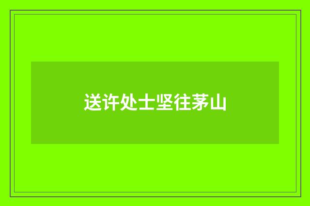 送许处士坚往茅山