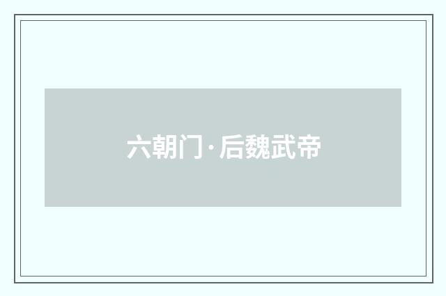 六朝门·后魏武帝