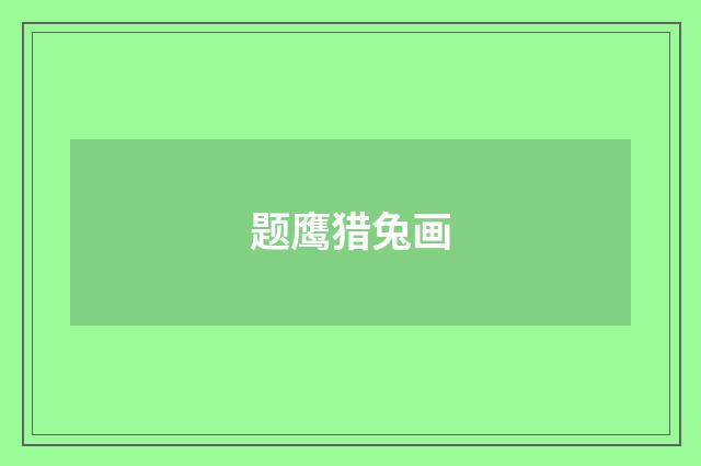 题鹰猎兔画