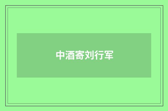中酒寄刘行军