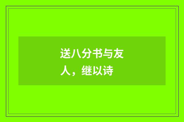 送八分书与友人，继以诗