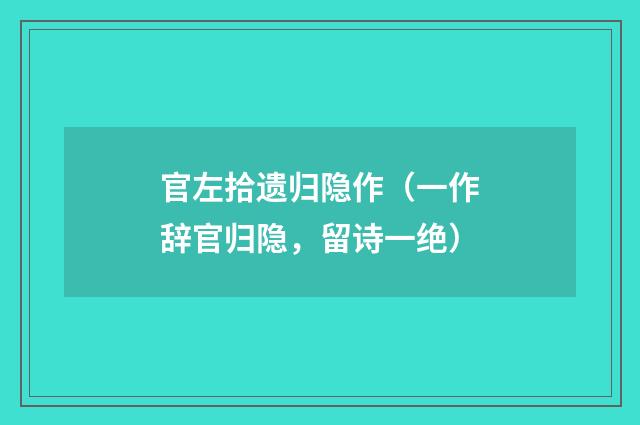 官左拾遗归隐作（一作辞官归隐，留诗一绝）