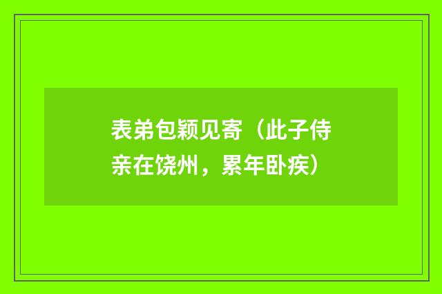表弟包颖见寄（此子侍亲在饶州，累年卧疾）