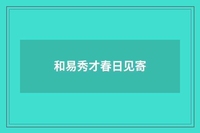 和易秀才春日见寄