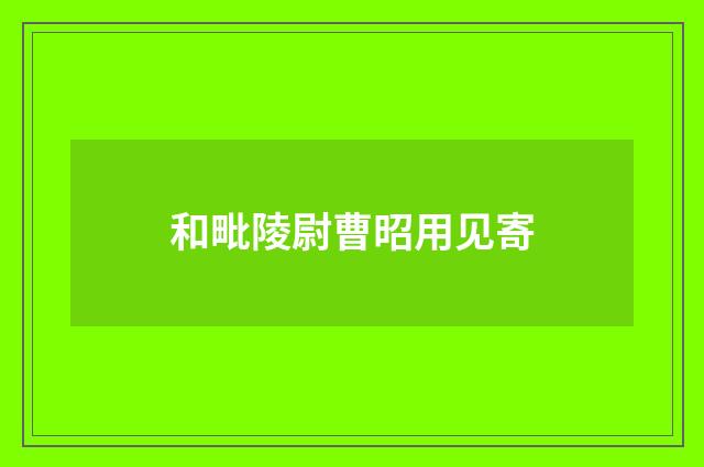 和毗陵尉曹昭用见寄