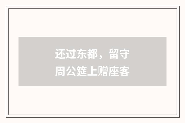 还过东都，留守周公筵上赠座客