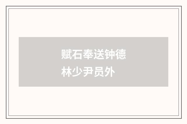 赋石奉送钟德林少尹员外