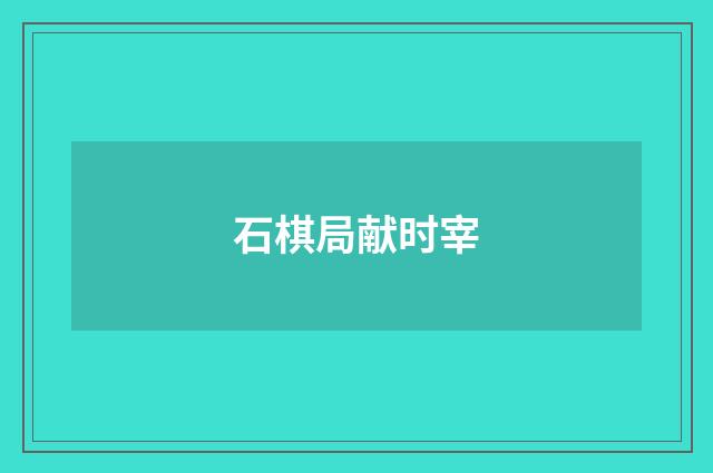 石棋局献时宰