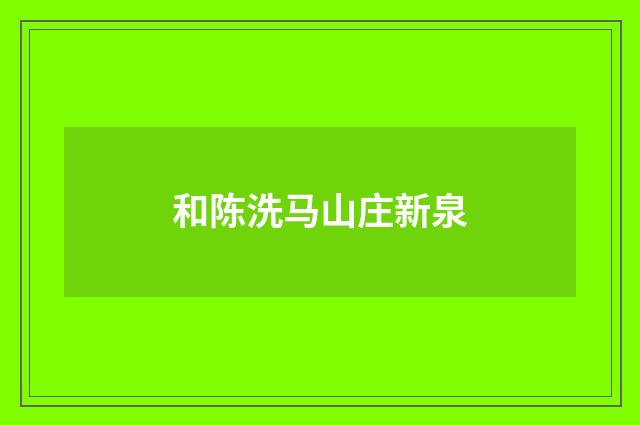 和陈洗马山庄新泉