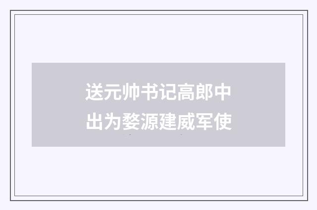 送元帅书记高郎中出为婺源建威军使