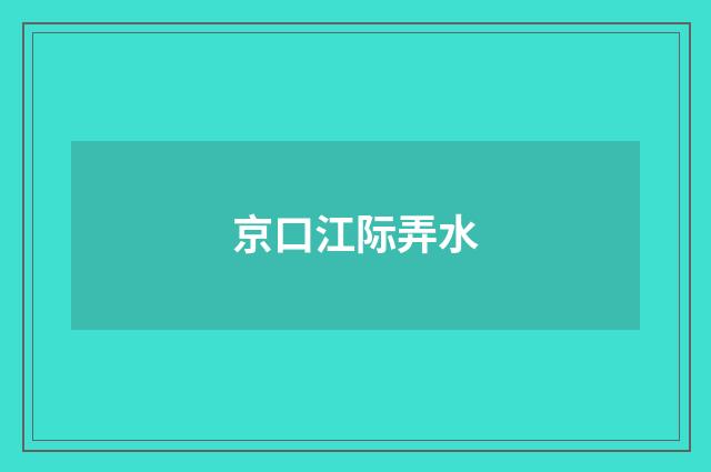 京口江际弄水