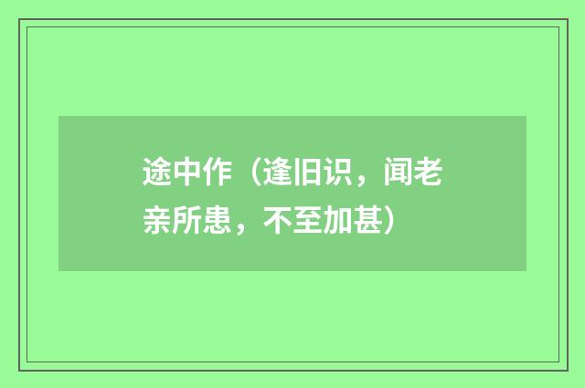 途中作（逢旧识，闻老亲所患，不至加甚）