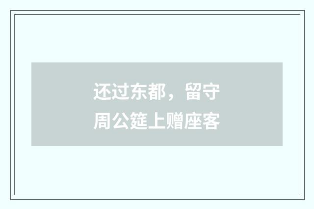 还过东都，留守周公筵上赠座客