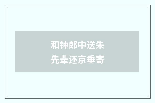和钟郎中送朱先辈还京垂寄