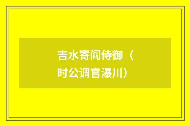 吉水寄阎侍御（时公调官瀑川）