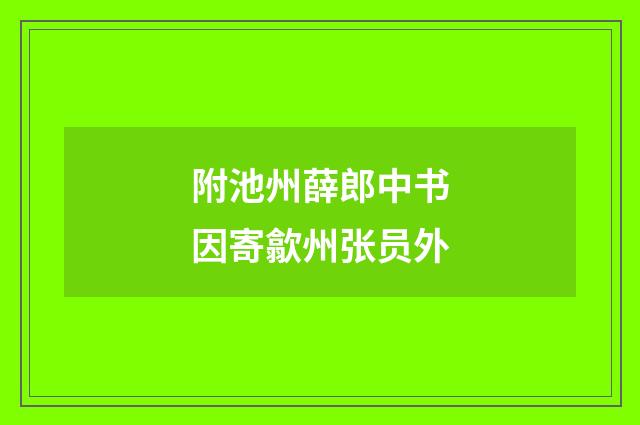 附池州薛郎中书因寄歙州张员外