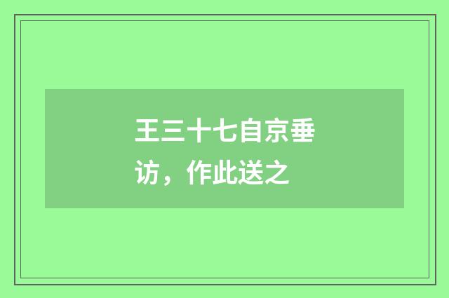 王三十七自京垂访，作此送之