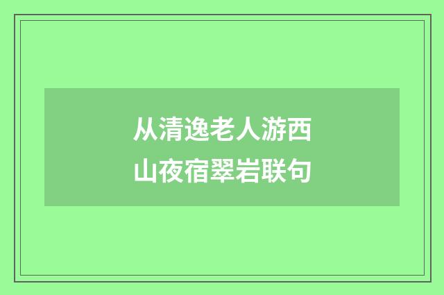 从清逸老人游西山夜宿翠岩联句