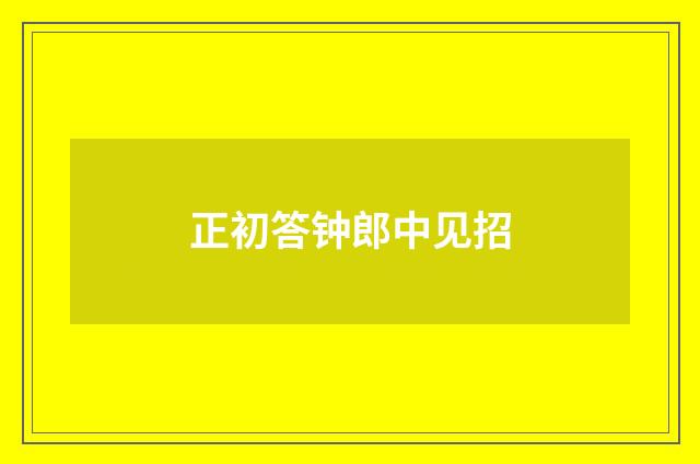 正初答钟郎中见招