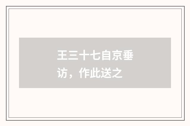 王三十七自京垂访，作此送之