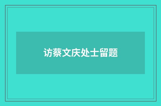 访蔡文庆处士留题