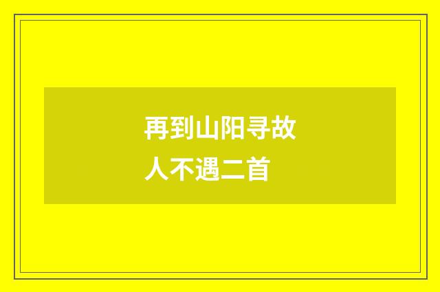 再到山阳寻故人不遇二首