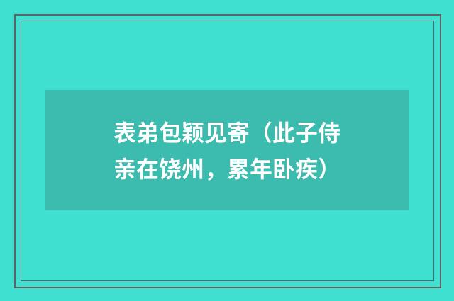 表弟包颖见寄（此子侍亲在饶州，累年卧疾）