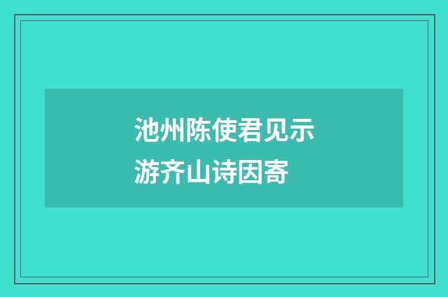 池州陈使君见示游齐山诗因寄