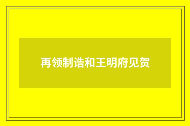 再领制诰和王明府见贺