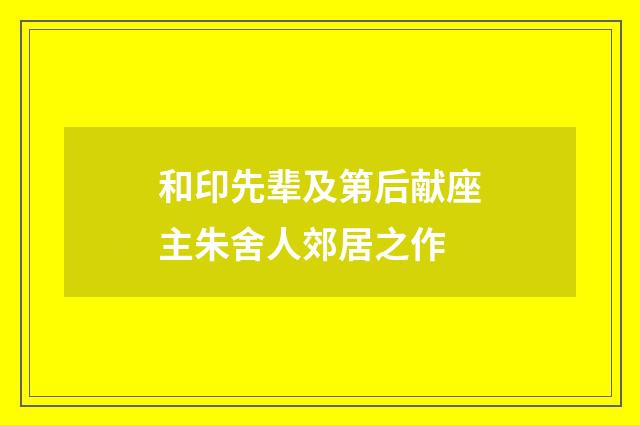 和印先辈及第后献座主朱舍人郊居之作