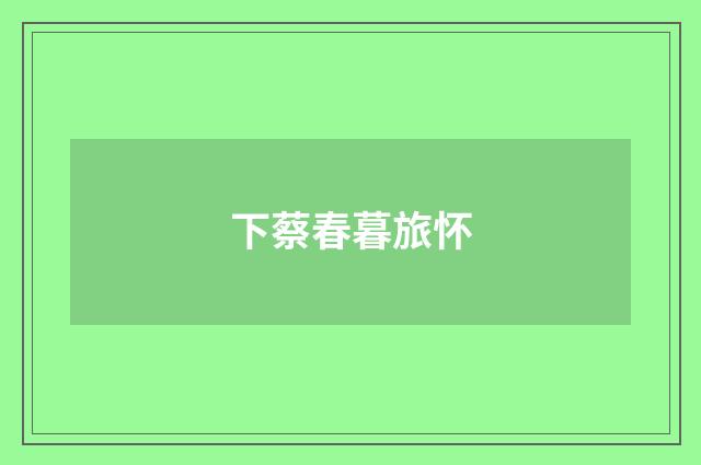 下蔡春暮旅怀