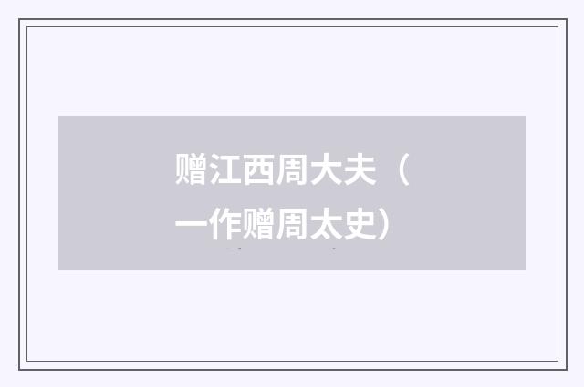 赠江西周大夫（一作赠周太史）