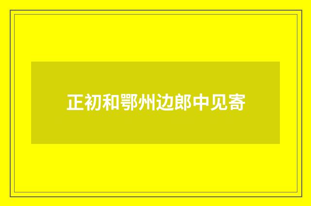 正初和鄂州边郎中见寄
