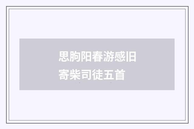 思朐阳春游感旧寄柴司徒五首