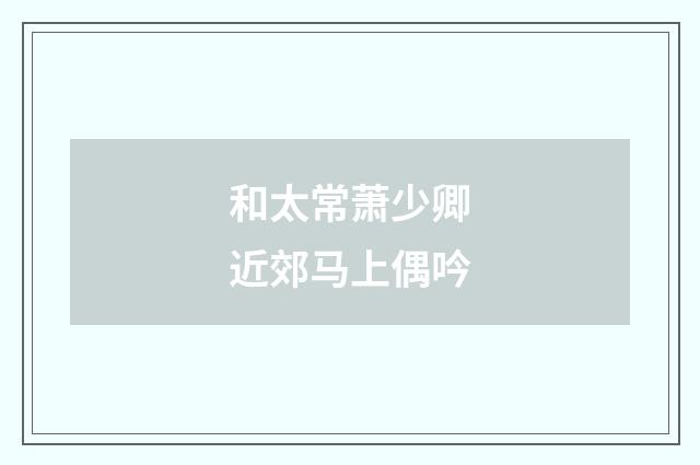 和太常萧少卿近郊马上偶吟