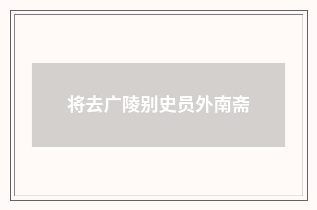 将去广陵别史员外南斋