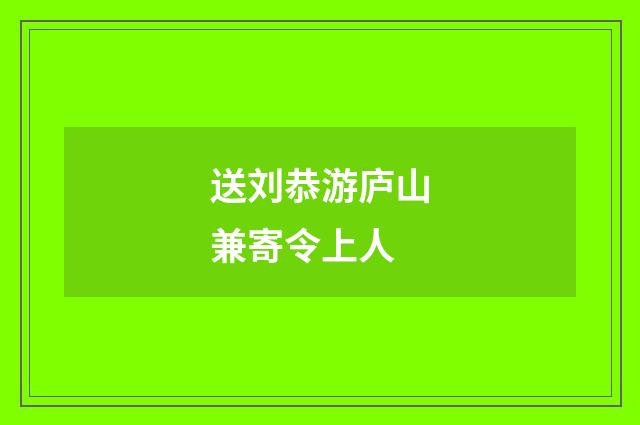 送刘恭游庐山兼寄令上人
