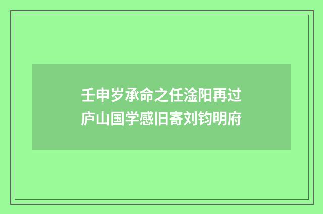 壬申岁承命之任淦阳再过庐山国学感旧寄刘钧明府