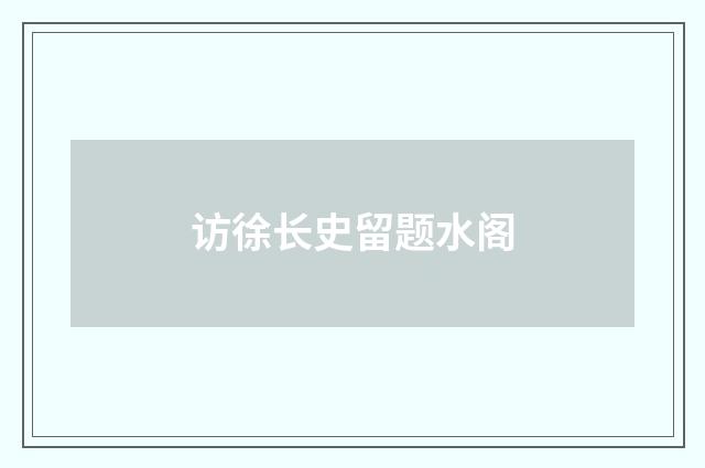 访徐长史留题水阁