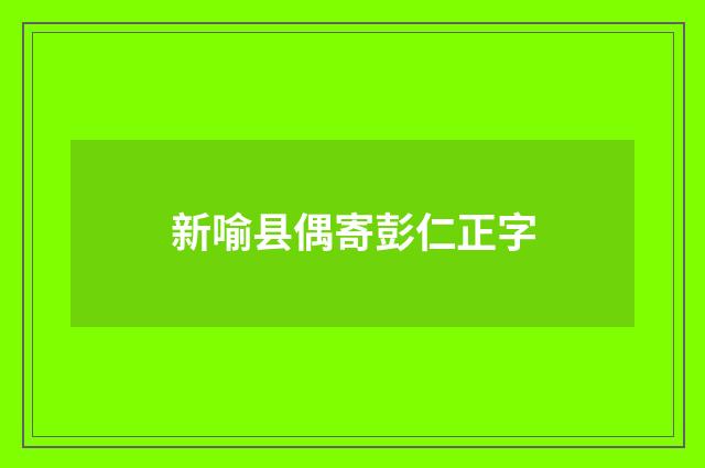 新喻县偶寄彭仁正字