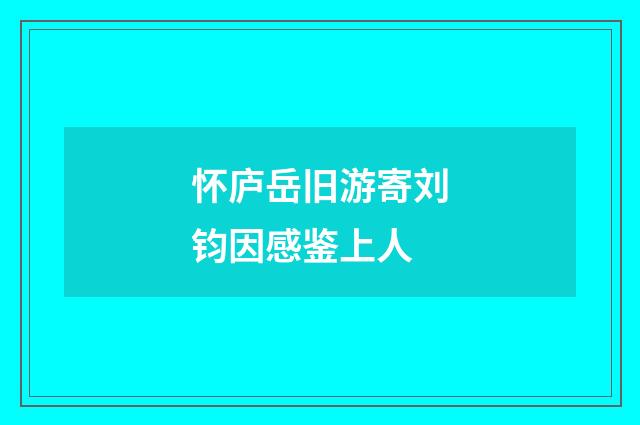 怀庐岳旧游寄刘钧因感鉴上人