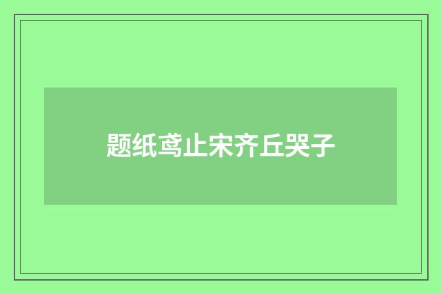 题纸鸢止宋齐丘哭子