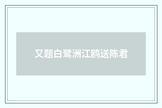 又题白鹭洲江鸥送陈君