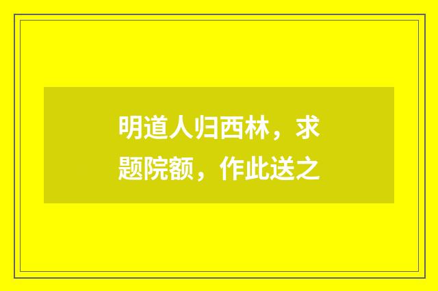 明道人归西林，求题院额，作此送之