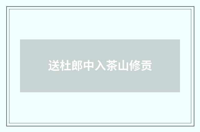 送杜郎中入茶山修贡