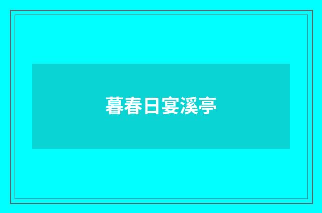 暮春日宴溪亭